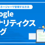 Googleアナリティクスのタグをタグマネージャーで管理する方法