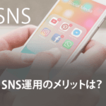 SNS運用のメリットは？企業に合ったSNSや運用の注意点など