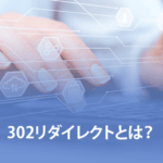 302リダイレクトとは？301リダイレクトとの違いやSEOとの関係など