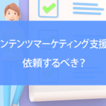 コンテンツマーケティング支援は依頼するべき？失敗しない選び方を解説