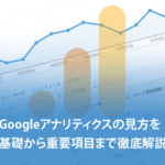 Googleアナリティクスの見方を基礎から重要項目まで徹底解説