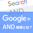 GoogleのAND検索とは？基本から便利な検索方法について解説