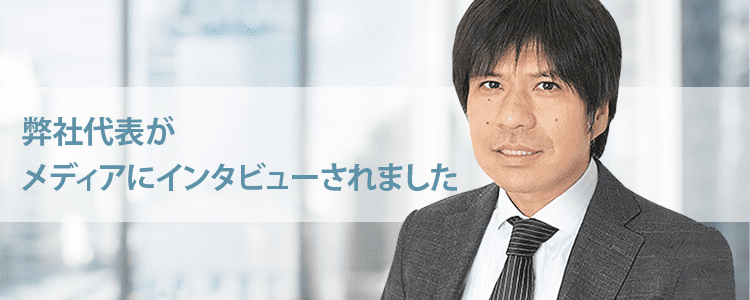 弊社代表がメディアにインタビューされました