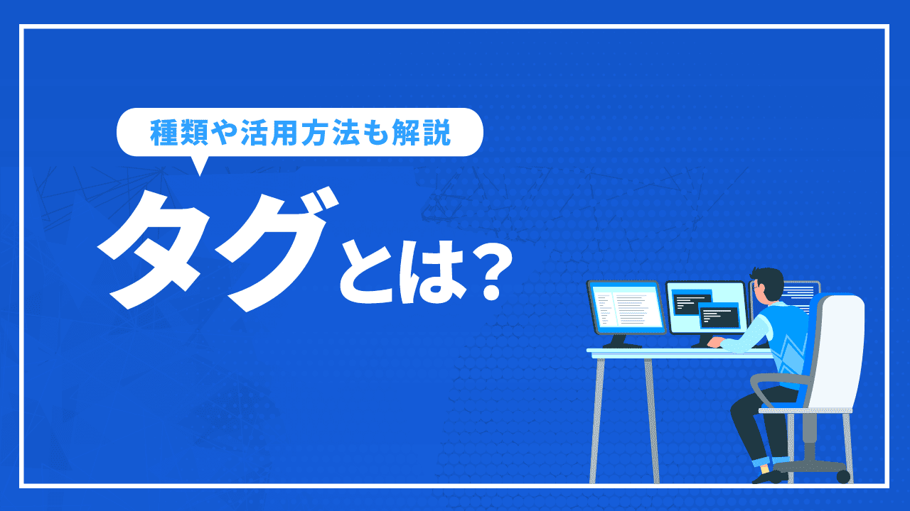 タグとは? 種類や活用方法、管理ツールの設定について解説|SEO対策・コンサルティングのプロ会社|格安からプレミアムコースの東京SEOメーカー