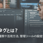 タグとは？ 種類や活用方法、管理ツールの設定について解説