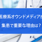 医療系オウンドメディアが集患で重要な理由は？運用手順や注意点など