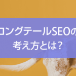 ロングテールSEOとは？ロングテールキーワードの有効な選び方など徹底解説！