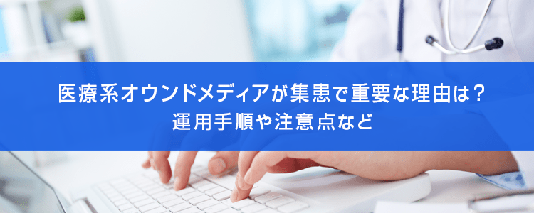 医療系オウンドメディアが集患で重要な理由は？運用手順や注意点など
