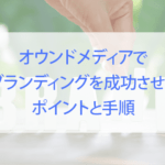 オウンドメディアでブランディングを成功させるポイントや手順を解説