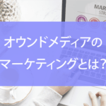 オウンドメディアのマーケティングとは？具体的な手順や注意点など