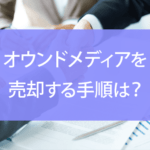 オウンドメディアを売却する手順は？売却額の目安や高く売るコツなど