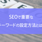 SEOで重要なキーワードの設定方法とは？ポイントから注意点まで徹底解説