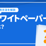 ホワイトペーパーとは？基本からリード獲得につながる活用方法を解説