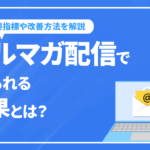 メルマガ配信で得られる効果とは？重要指標や改善方法を解説