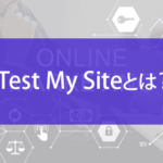 Test My Site（テストマイサイト）とは？表示速度改善方法も解説