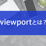 viewportとは？設定方法やレスポンシブデザインとの関係など