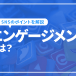 エンゲージメントとは？SNS運用におけるポイントと注意点を解説