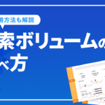 検索ボリュームの調べ方やキーワード選定における活用方法を解説