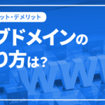 サブドメインの作り方は?メリットやデメリット、使い分け方など