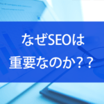 なぜSEOは重要なのか？売れるサイトに育てるSEOの基本を解説