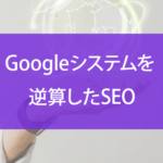 Googleシステムを逆算したSEOについて詳しく解説