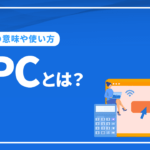 CPCとは？言葉の意味や使い方、ポイントなどを解説