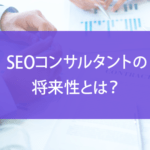 SEOコンサルタントの将来性とは？仕事内容・年収・市場価値を解説