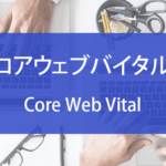 コアウェブバイタル（Core Web Vitals）とは？SEOへの影響と改善方法