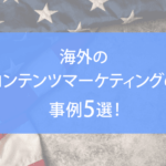 海外のコンテンツマーケティングの事例5選! 取り組みのポイントも解説
