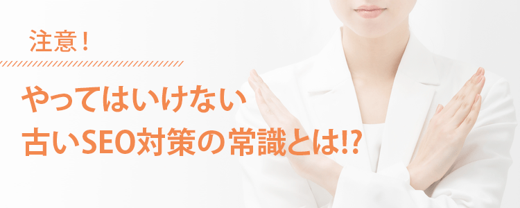 やってはいけない古いSEO対策とは