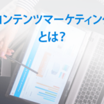 コンテンツマーケティングとは？コンテンツマーケティングの手法とコツを解説