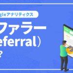 リファラー(Referrer)とは？Googleアナリティクスでの確認方法と参照の仕方を解説