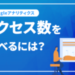 アクセス数を調べるには？Googleアナリティクスでホームページのアクセス数の調べ方を解説