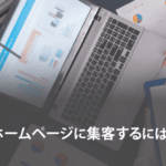ホームページに集客するには？集客方法の紹介と一番良い方法を解説