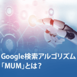 Google検索アルゴリズム「MUM」とは？特徴と機能を解説