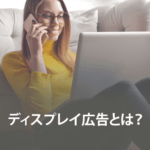 ディスプレイ広告とは？リスティング広告との違いを解説