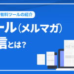 メール（メルマガ）配信とは？無料・有料ツールの紹介と選び方を解説