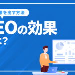 SEOの効果とは？SEO対策で効果が出るまでの期間と効果を出す方法を解説