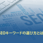 SEOキーワードの選び方とは？WEB集客に成功する効果的なキーワード選定を解説