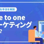 one to oneマーケティングとは？効果と具体的な手順を解説
