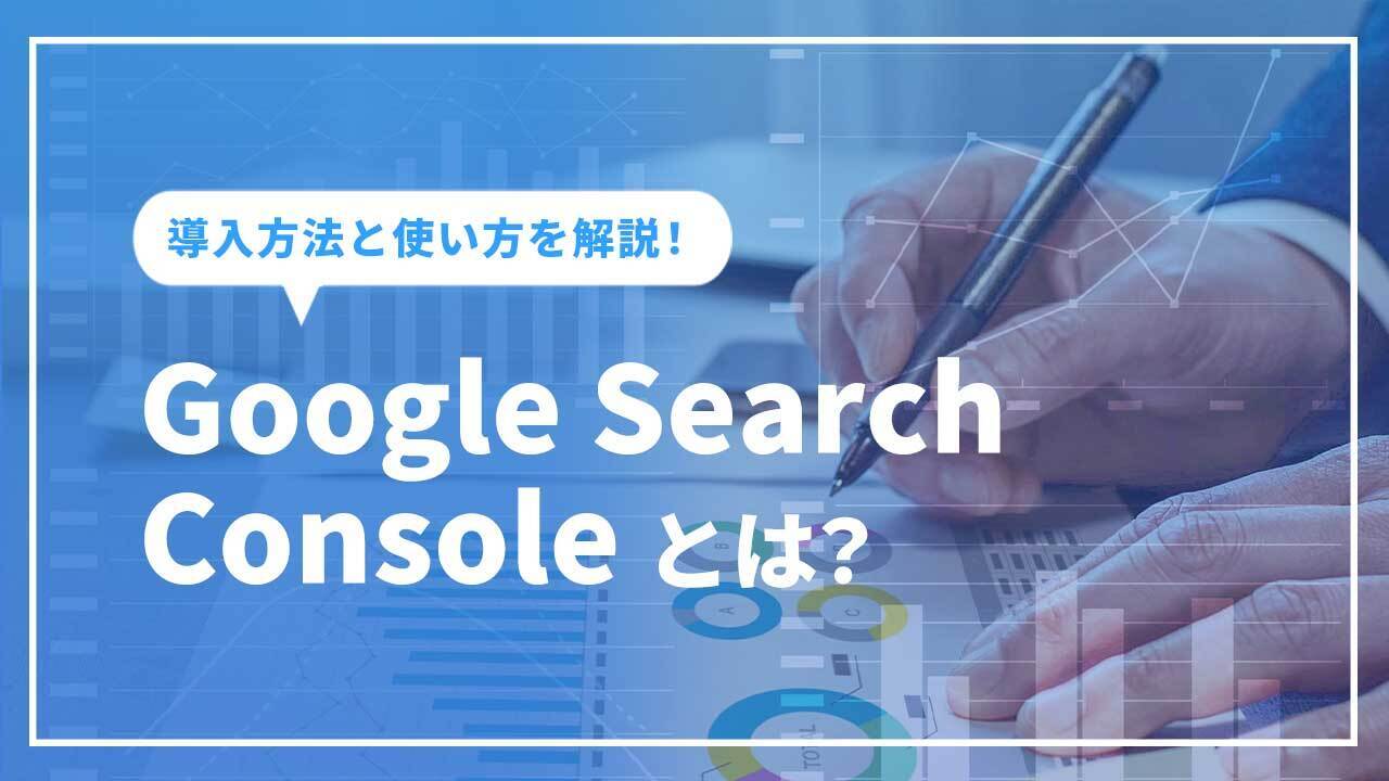 Google Search Consoleとは？グーグルサーチコンソールの導入方法と使い方を解説