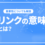 ウェブサイトにおけるリンクの意味とは？重要性についても解説