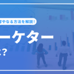 マーケターとは？マーケターの種類と業務内容からマーケターになる方法まで解説