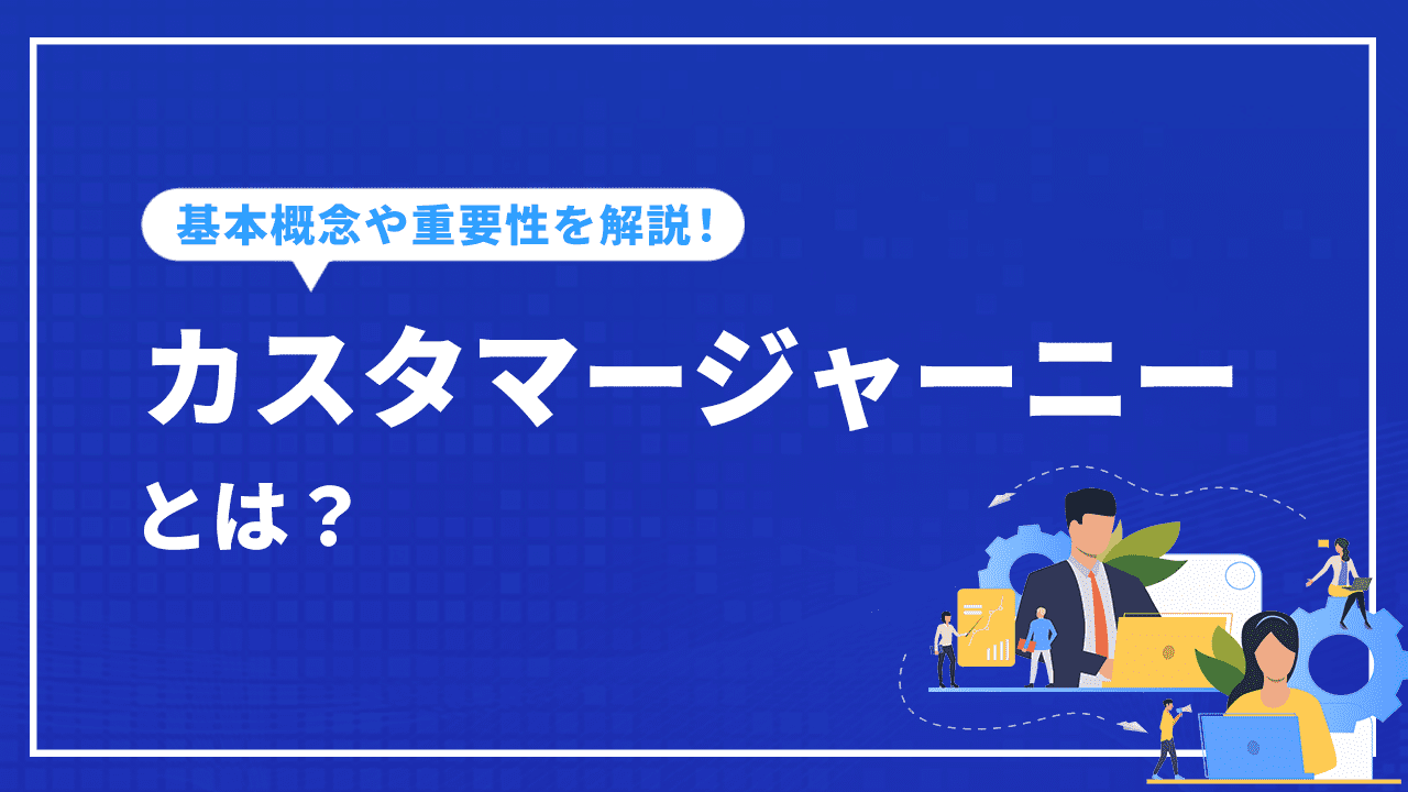 カスタマージャーニーとは？基本概念からメリットや重要性など解説